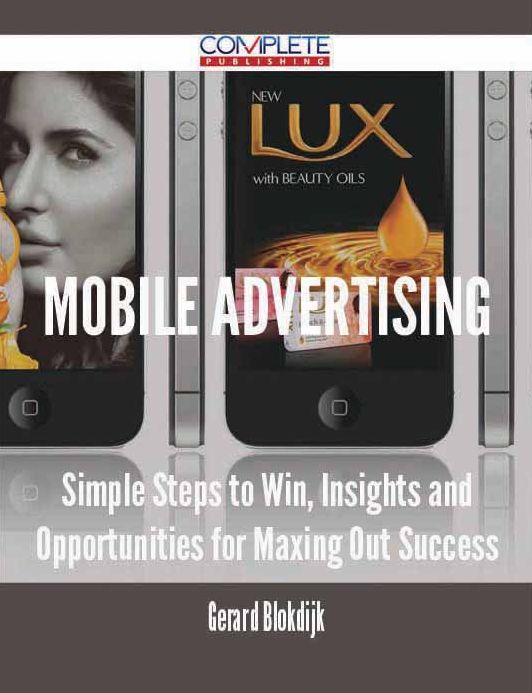 Mobile Advertising - Simple Steps to Win, Insights and Opportunities for Maxing Out Success