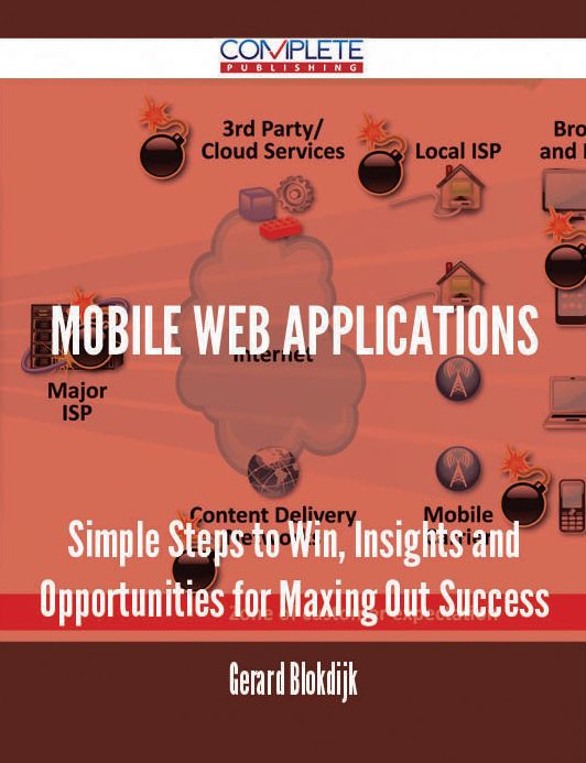 Mobile Web Applications - Simple Steps to Win, Insights and Opportunities for Maxing Out Success