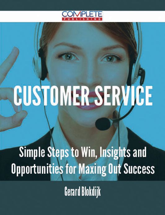 Customer Service - Simple Steps to Win, Insights and Opportunities for Maxing Out Success