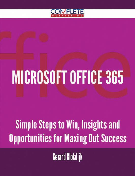 Microsoft Office 365 - Simple Steps to Win, Insights and Opportunities for Maxing Out Success