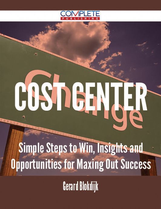 Cost Center - Simple Steps to Win, Insights and Opportunities for Maxing Out Success