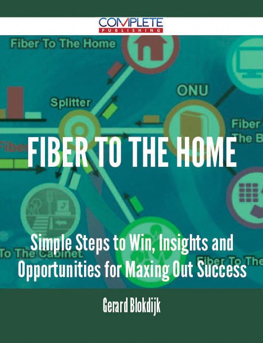 fiber to the home - Simple Steps to Win, Insights and Opportunities for Maxing Out Success