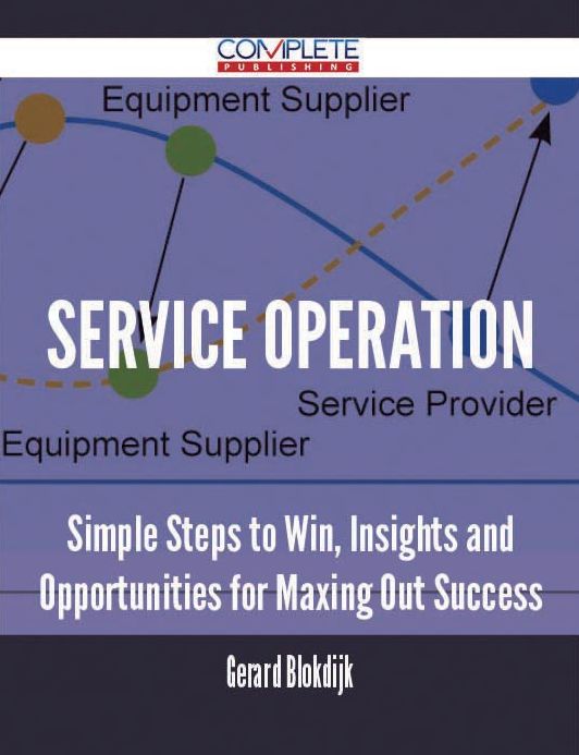 Service Operation - Simple Steps to Win, Insights and Opportunities for Maxing Out Success