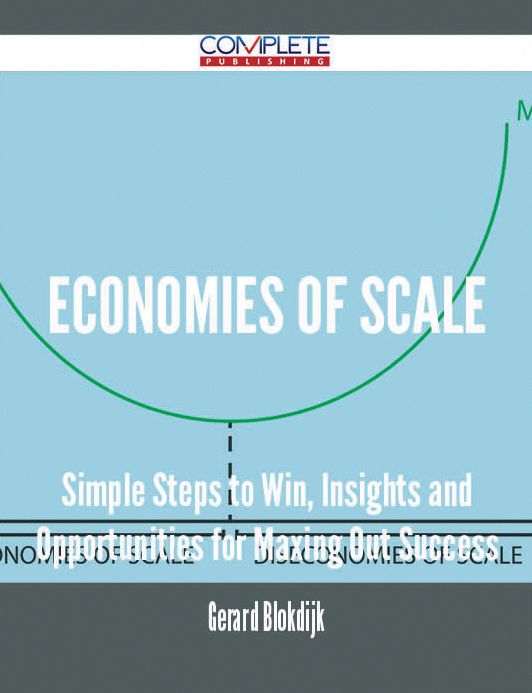 Economies of Scale - Simple Steps to Win, Insights and Opportunities for Maxing Out Success
