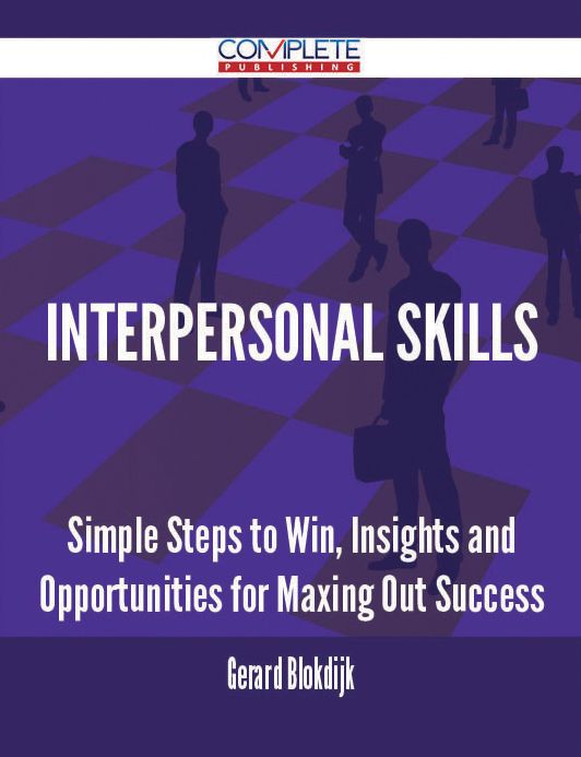 Interpersonal Skills - Simple Steps to Win, Insights and Opportunities for Maxing Out Success