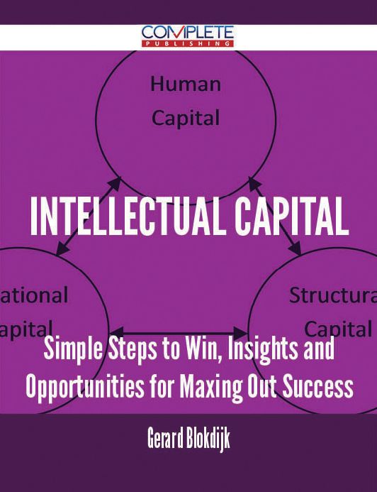 Intellectual Capital - Simple Steps to Win, Insights and Opportunities for Maxing Out Success