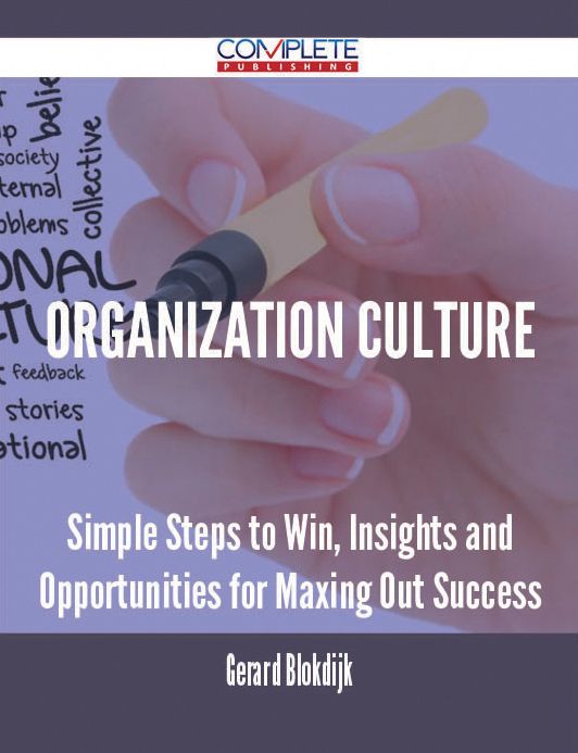 Organization Culture - Simple Steps to Win, Insights and Opportunities for Maxing Out Success