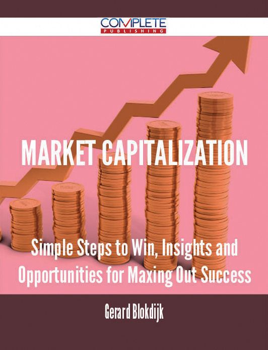 Market Capitalization - Simple Steps to Win, Insights and Opportunities for Maxing Out Success