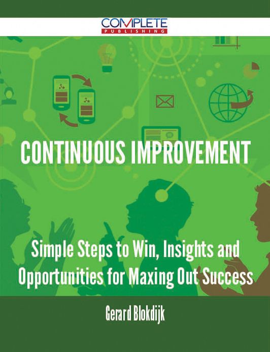 Continuous Improvement - Simple Steps to Win, Insights and Opportunities for Maxing Out Success