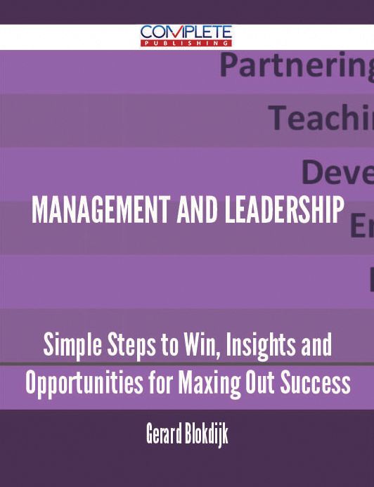 Management and Leadership - Simple Steps to Win, Insights and Opportunities for Maxing Out Success