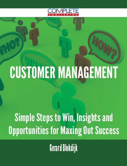 Customer Management - Simple Steps to Win, Insights and Opportunities for Maxing Out Success