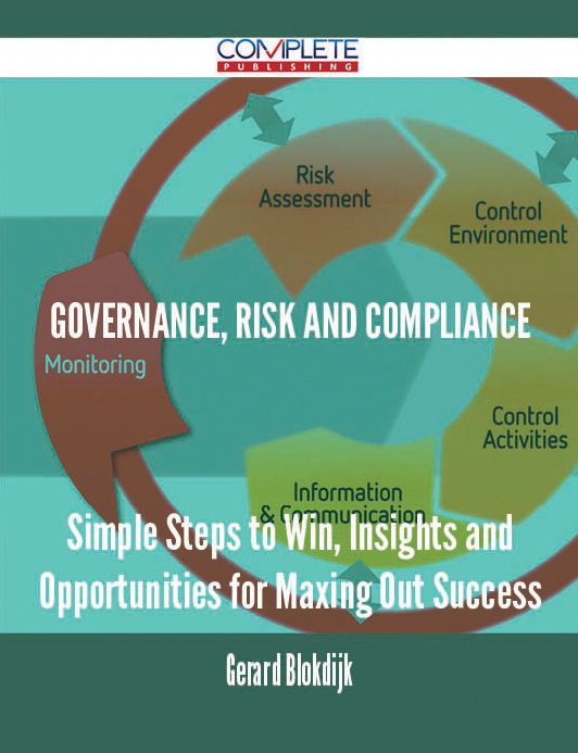 Governance, Risk and Compliance - Simple Steps to Win, Insights and Opportunities for Maxing Out Success