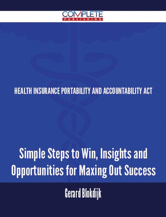Health Insurance Portability and Accountability Act - Simple Steps to Win, Insights and Opportunities for Maxing Out Success