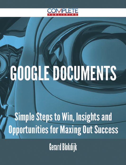Google Documents - Simple Steps to Win, Insights and Opportunities for Maxing Out Success