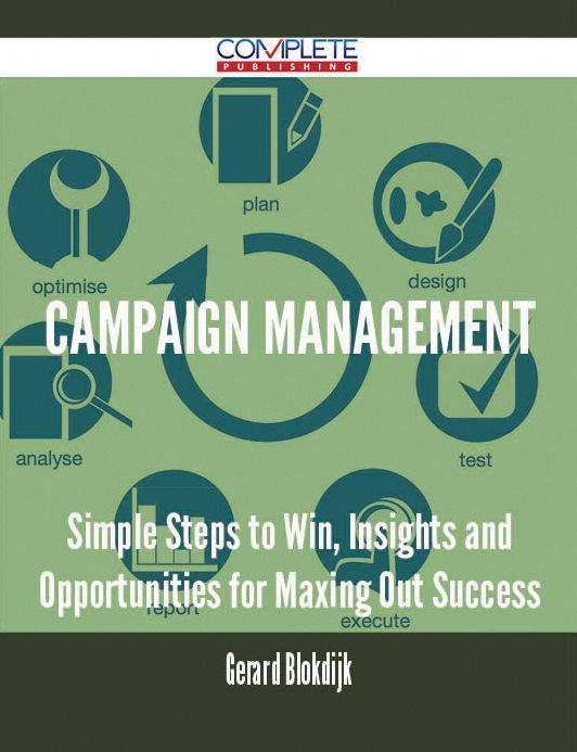 Campaign Management - Simple Steps to Win, Insights and Opportunities for Maxing Out Success