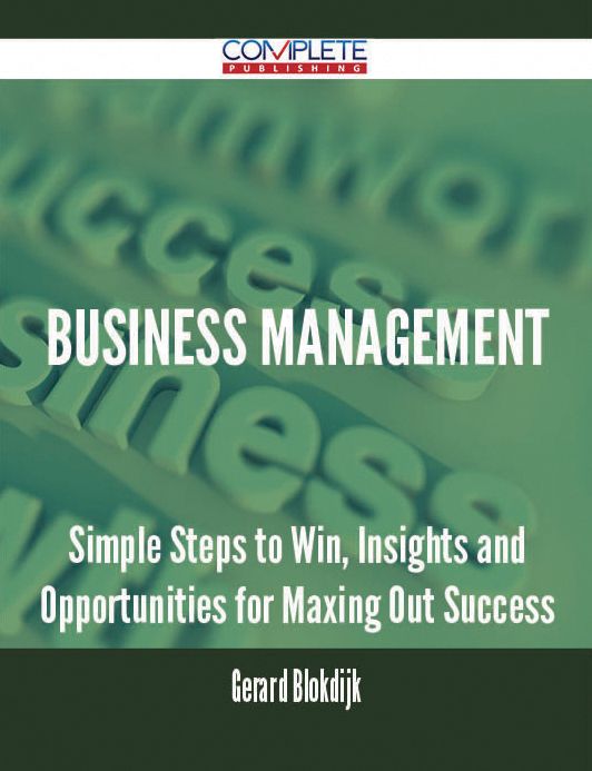Business Management - Simple Steps to Win, Insights and Opportunities for Maxing Out Success