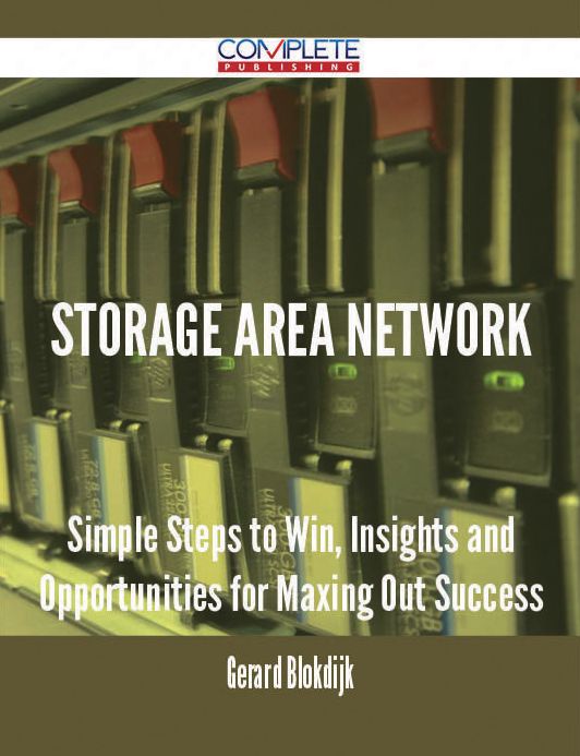Storage Area Network - Simple Steps to Win, Insights and Opportunities for Maxing Out Success