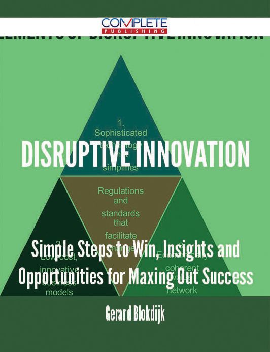 Disruptive Innovation - Simple Steps to Win, Insights and Opportunities for Maxing Out Success