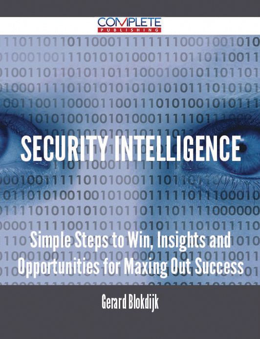 Security Intelligence - Simple Steps to Win, Insights and Opportunities for Maxing Out Success