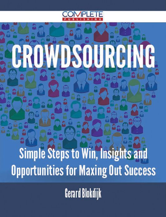 Crowdsourcing - Simple Steps to Win, Insights and Opportunities for Maxing Out Success