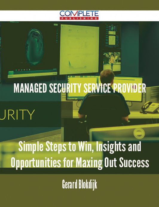Managed Security Service Provider - Simple Steps to Win, Insights and Opportunities for Maxing Out Success