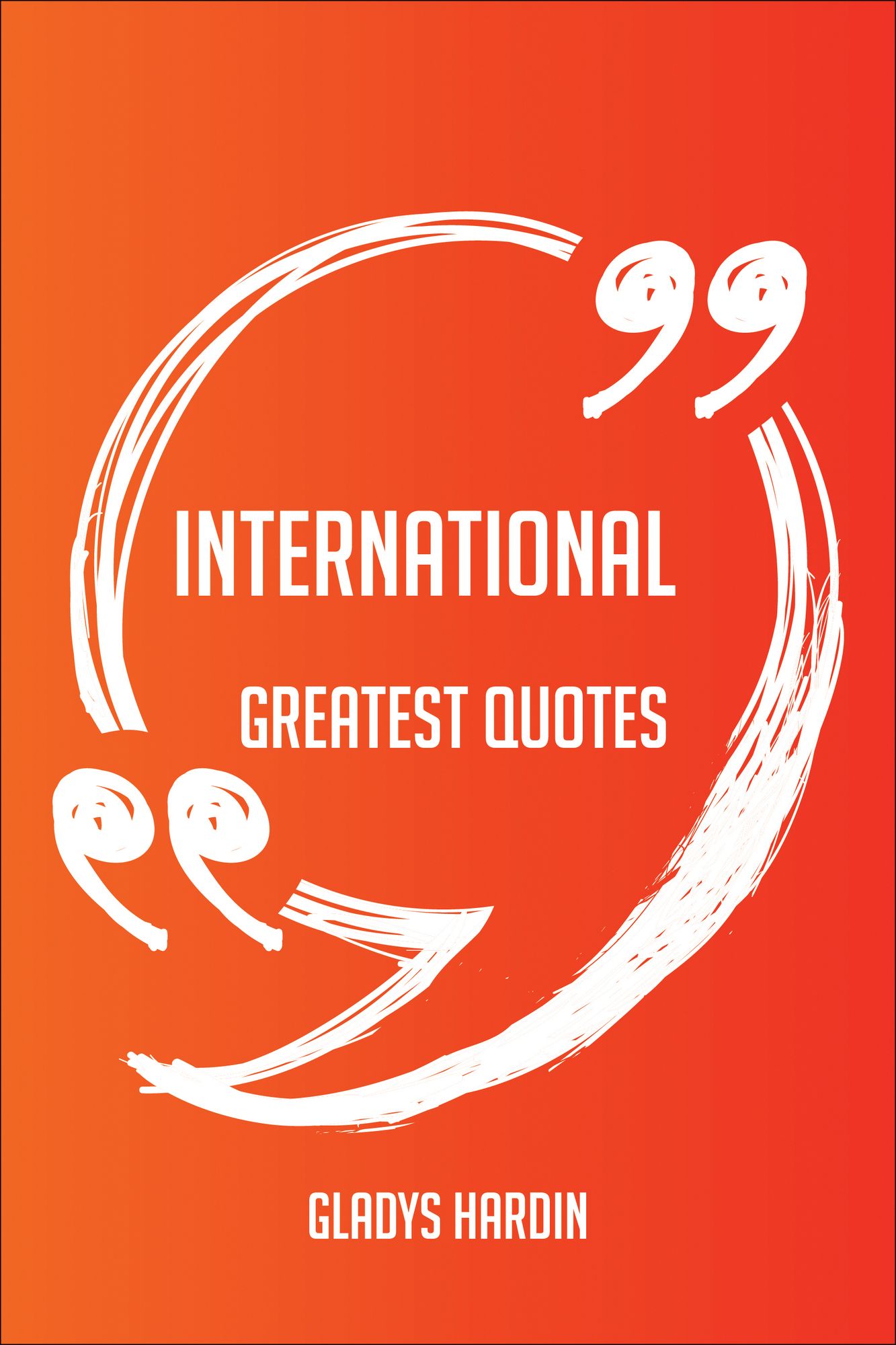 International Greatest Quotes - Quick, Short, Medium Or Long Quotes. Find The Perfect International Quotations For All Occasions - Spicing Up Letters, Speeches, And Everyday Conversations.