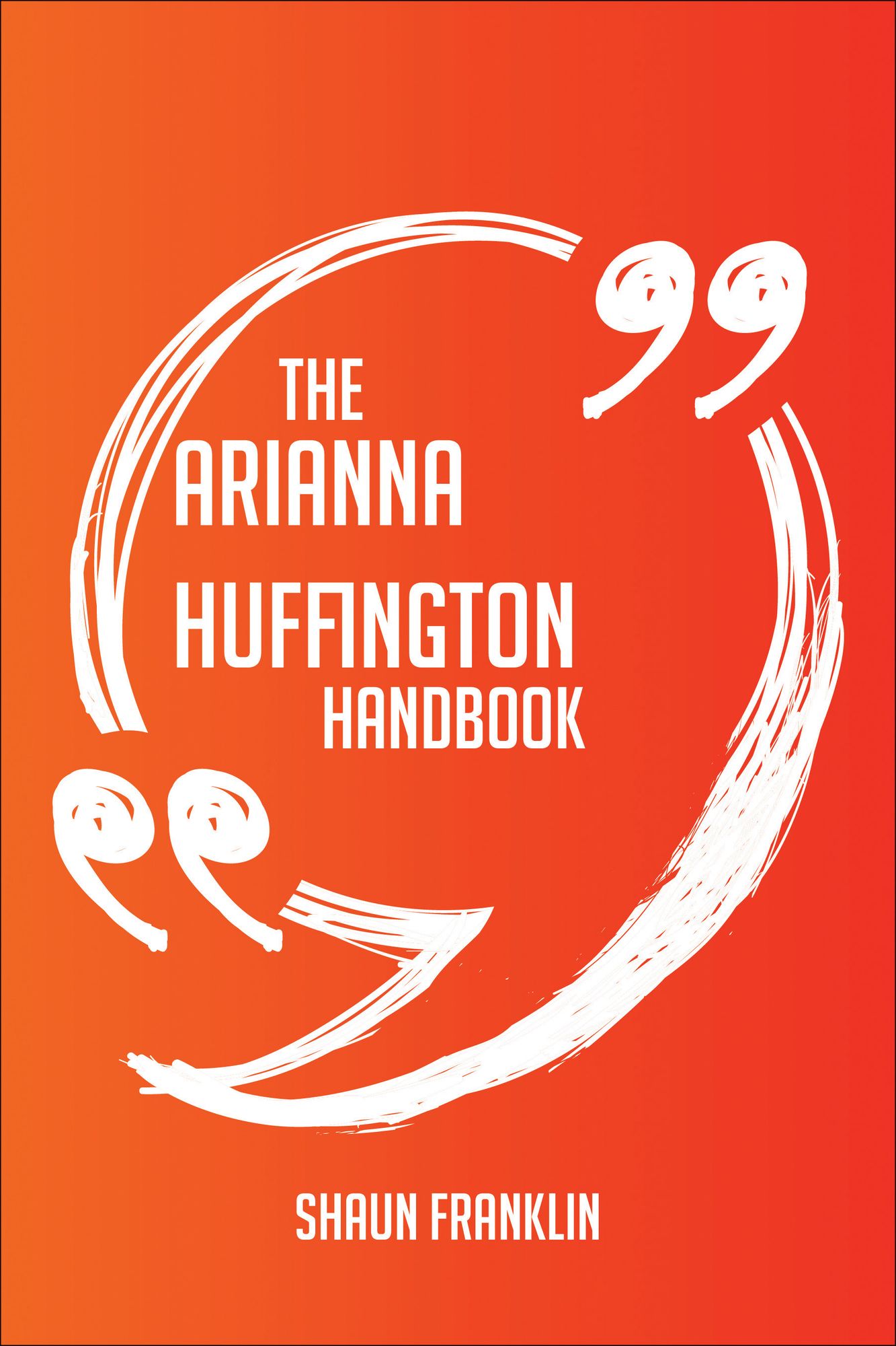 The Arianna Huffington Handbook - Everything You Need To Know About Arianna Huffington