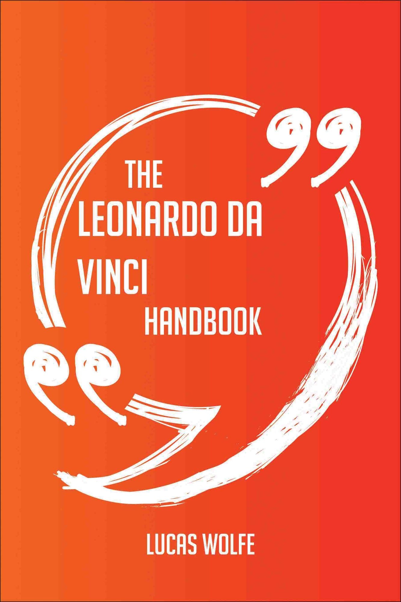 The Leonardo da Vinci Handbook - Everything You Need To Know About Leonardo da Vinci