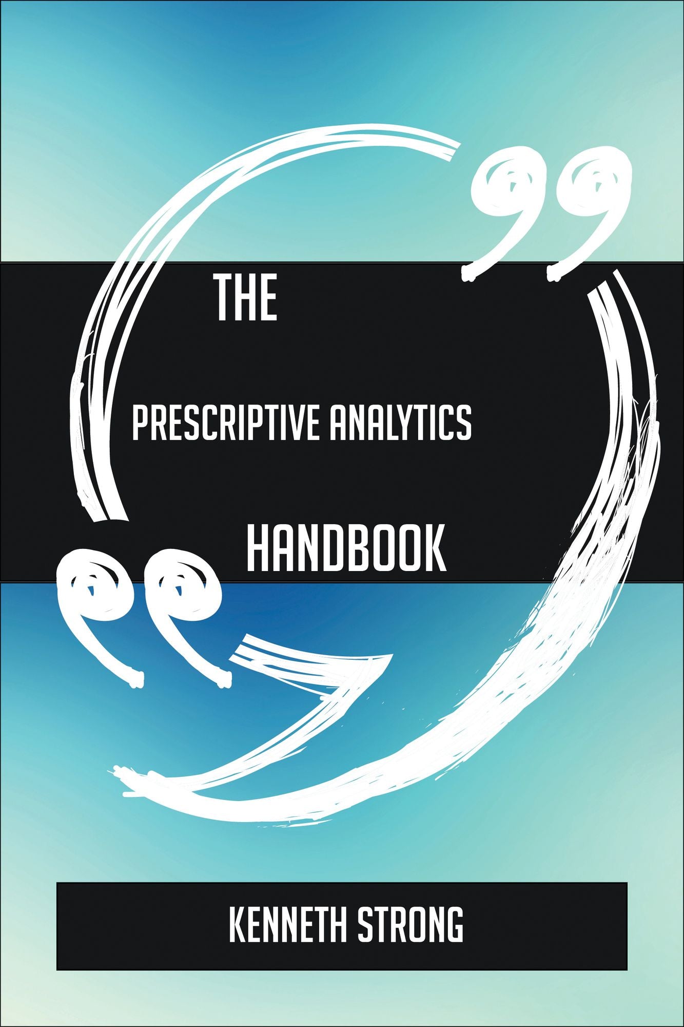 The Prescriptive Analytics Handbook - Everything You Need To Know About Prescriptive Analytics