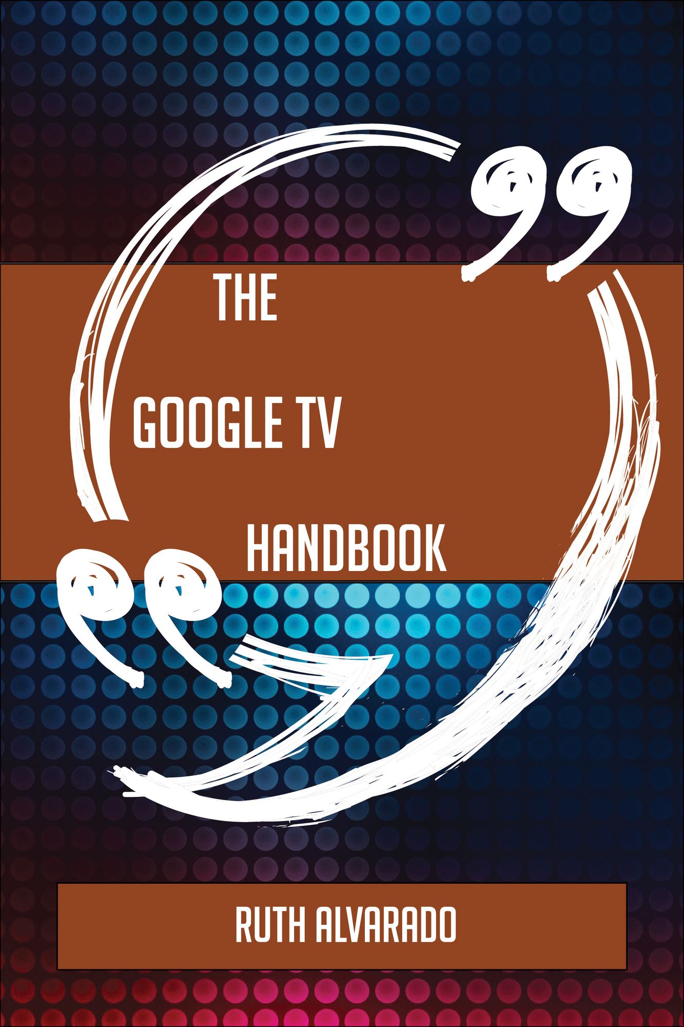 The Google TV Handbook - Everything You Need To Know About Google TV