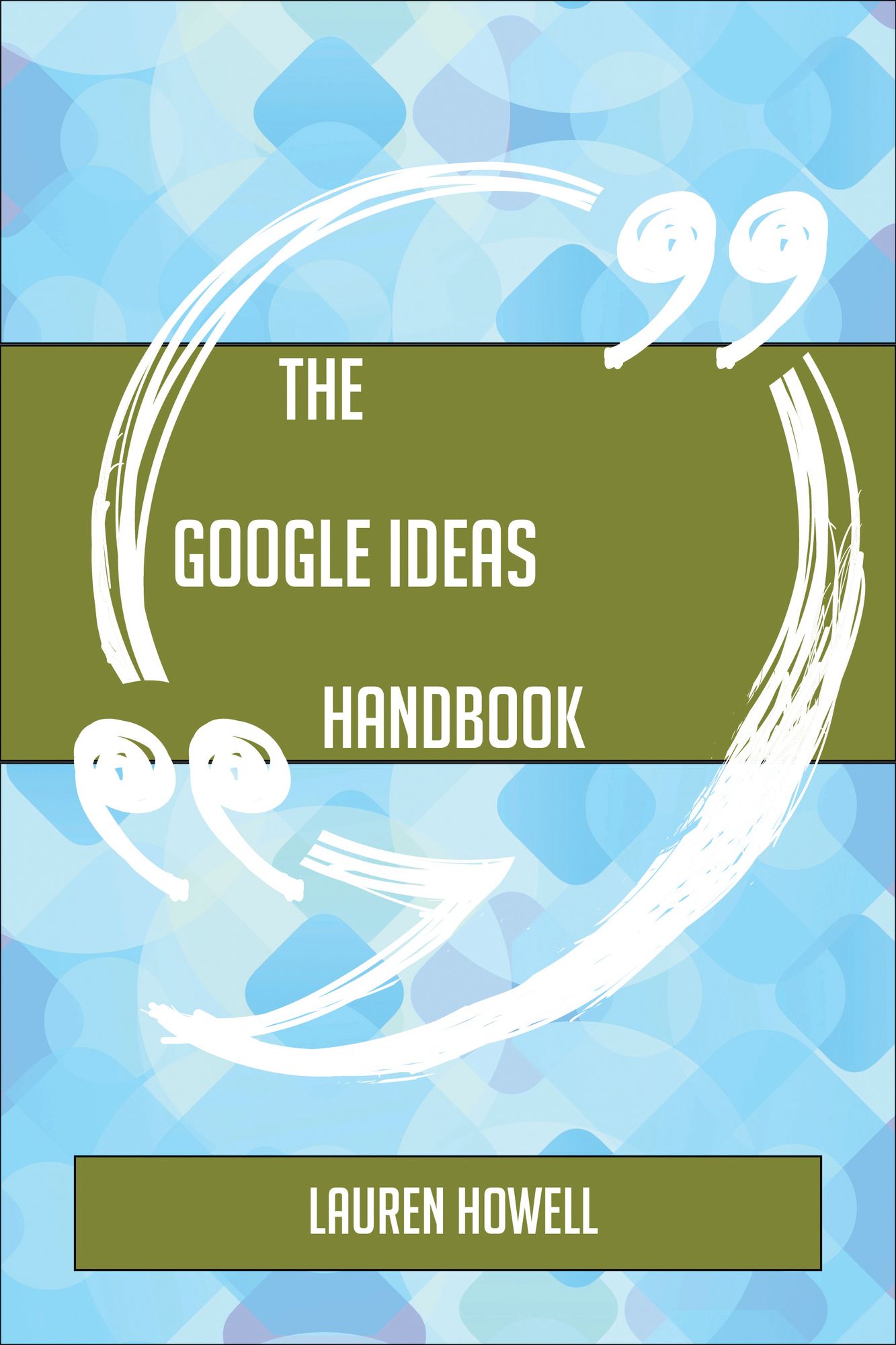 The Google Ideas Handbook - Everything You Need To Know About Google Ideas