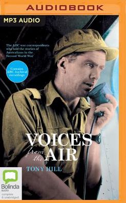 Voices from the Air: The ABC War Correspondents Who Told the Stories of Australians in the Second World War