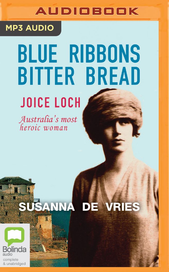 Blue Ribbons, Bitter Bread: Joice Loch - Australia's most heroic woman