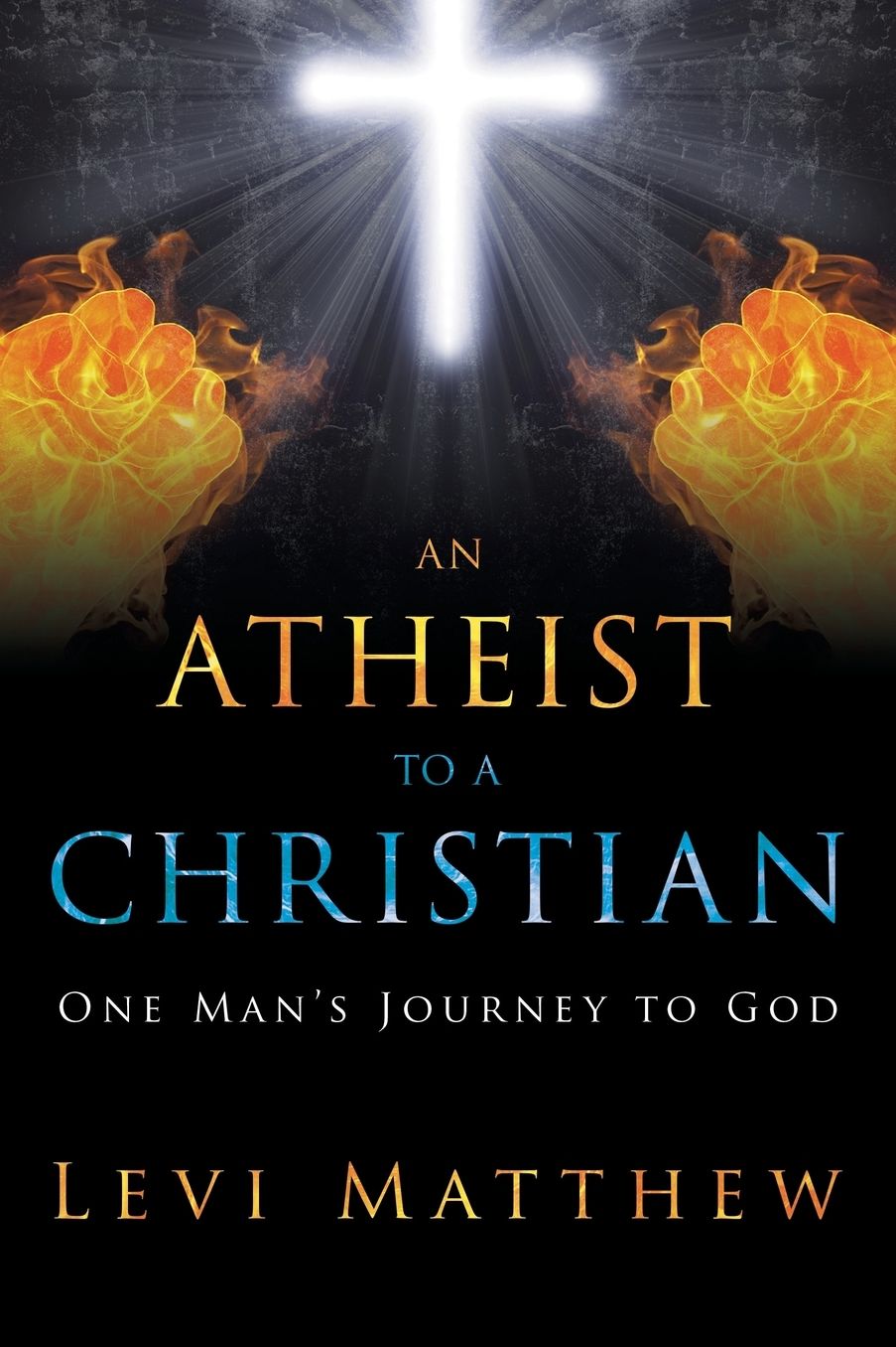 An Atheist to a Christian: One Man's Journey to God