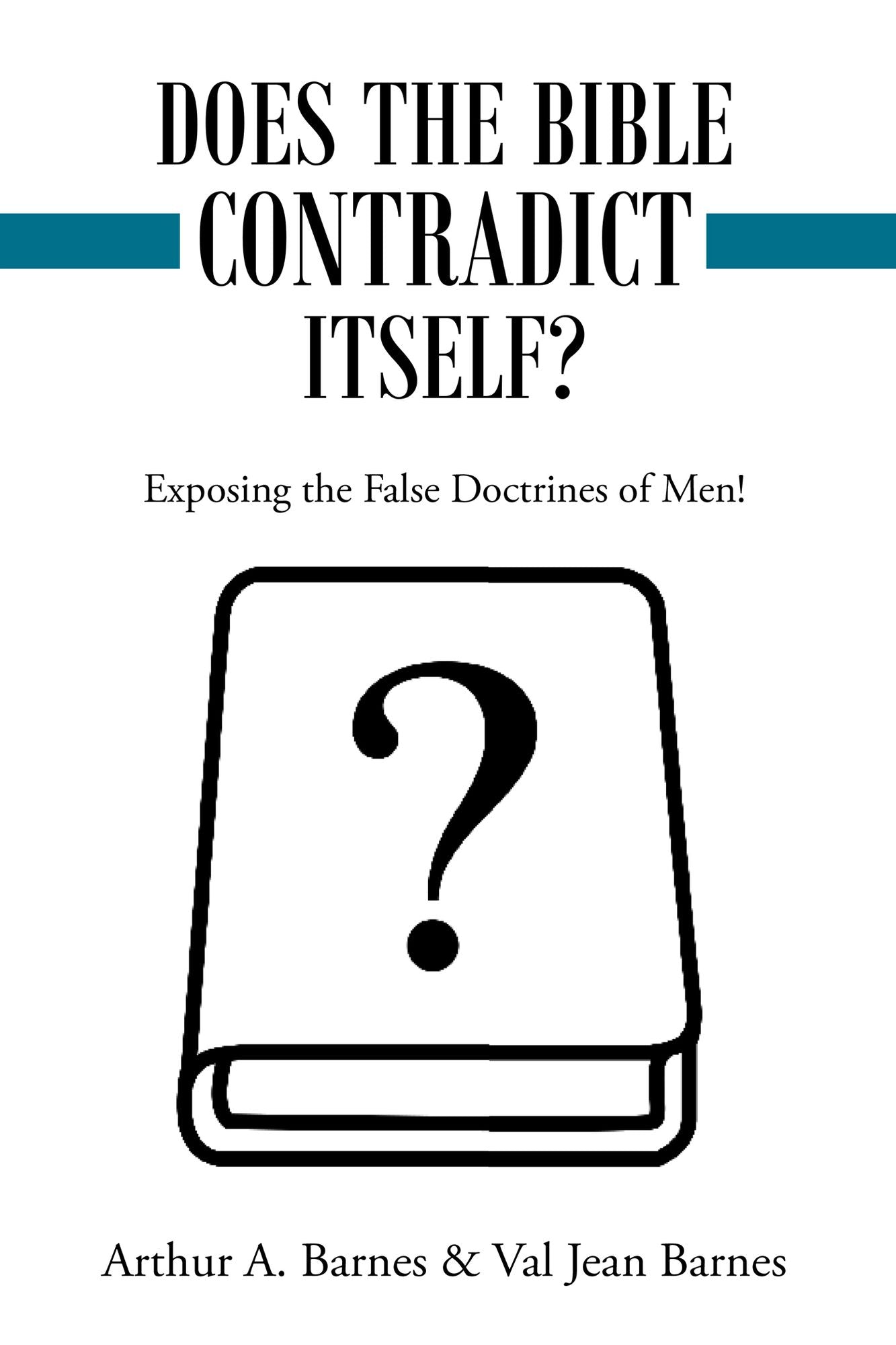 Does the Bible Contradict Itself?: Exposing the False Doctrines of Men!