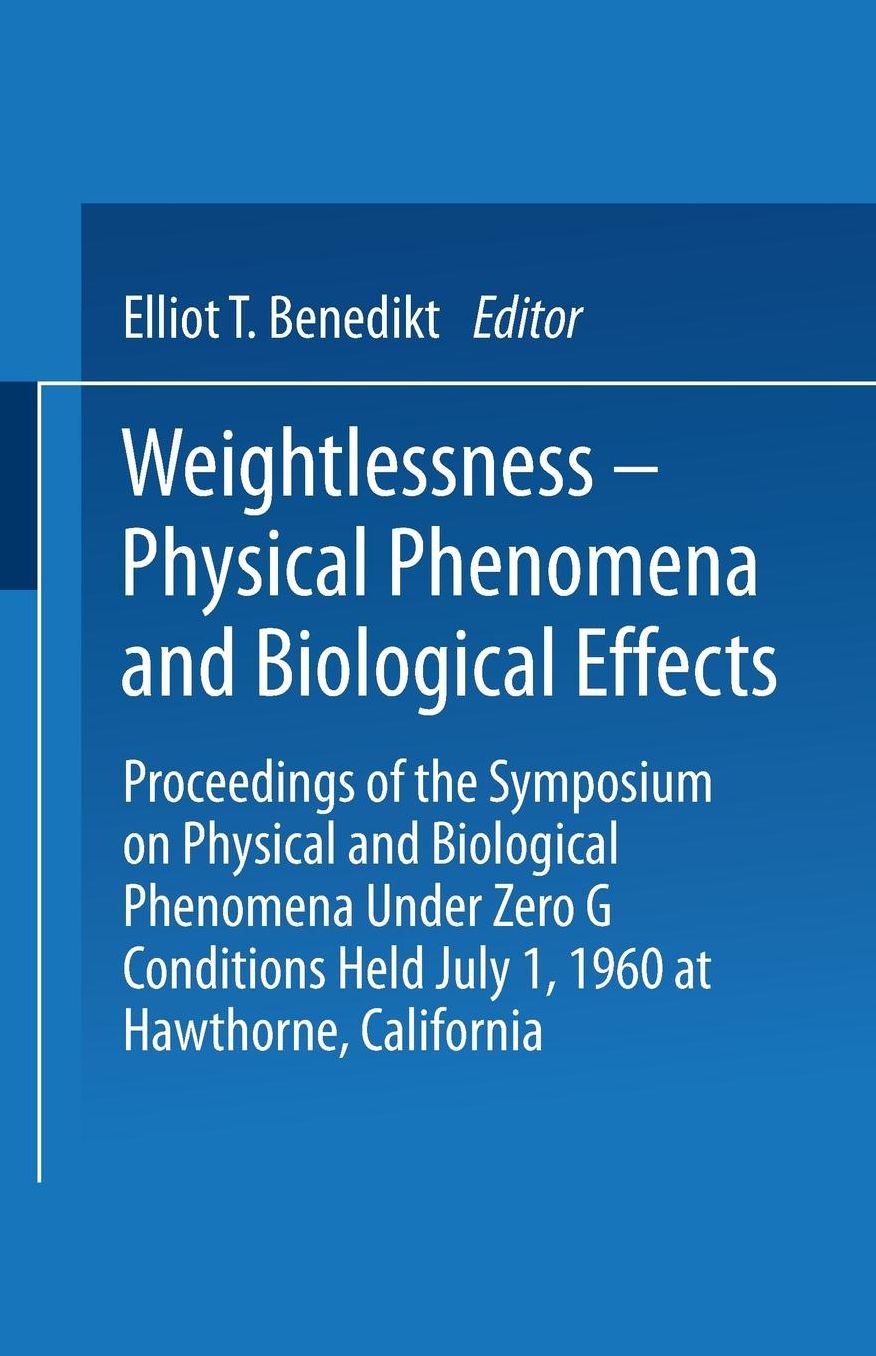 Weightlessness-Physical Phenomena and Biological Effects: Proceedings of the Symposium on Physical and Biological Phenomena Under Zero G Conditions Held July 1, 1960 at Hawthorne, California