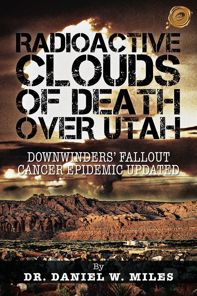 RADIOACTIVE CLOUDS OF DEATH OVER UTAH: DOWNWINDERS' FALLOUT CANCER EPIDEMIC UPDATED