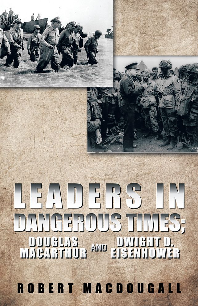 LEADERS IN DANGEROUS TIMES: DOUGLAS MACARTHUR AND DWIGHT D. EISENHOWER