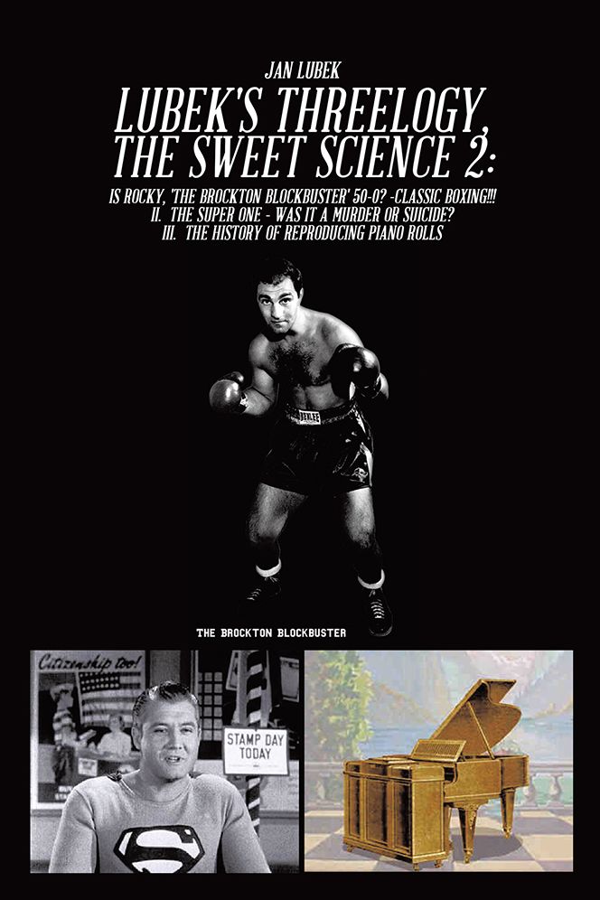 LUBEK'S THREELOGY, THE SWEET SCIENCE 2:: Is Rocky, 'The Brockton Blockbuster' 50-0? -Classic Boxing! II The Super One - Was It a Murder or Suicide? III The History of Reproducing Piano Rolls
