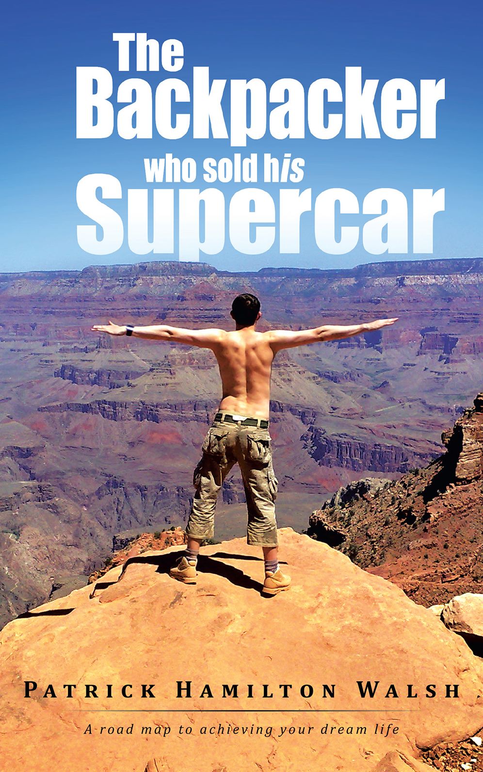 The Backpacker who sold his Supercar: A road map to achieving your dream life