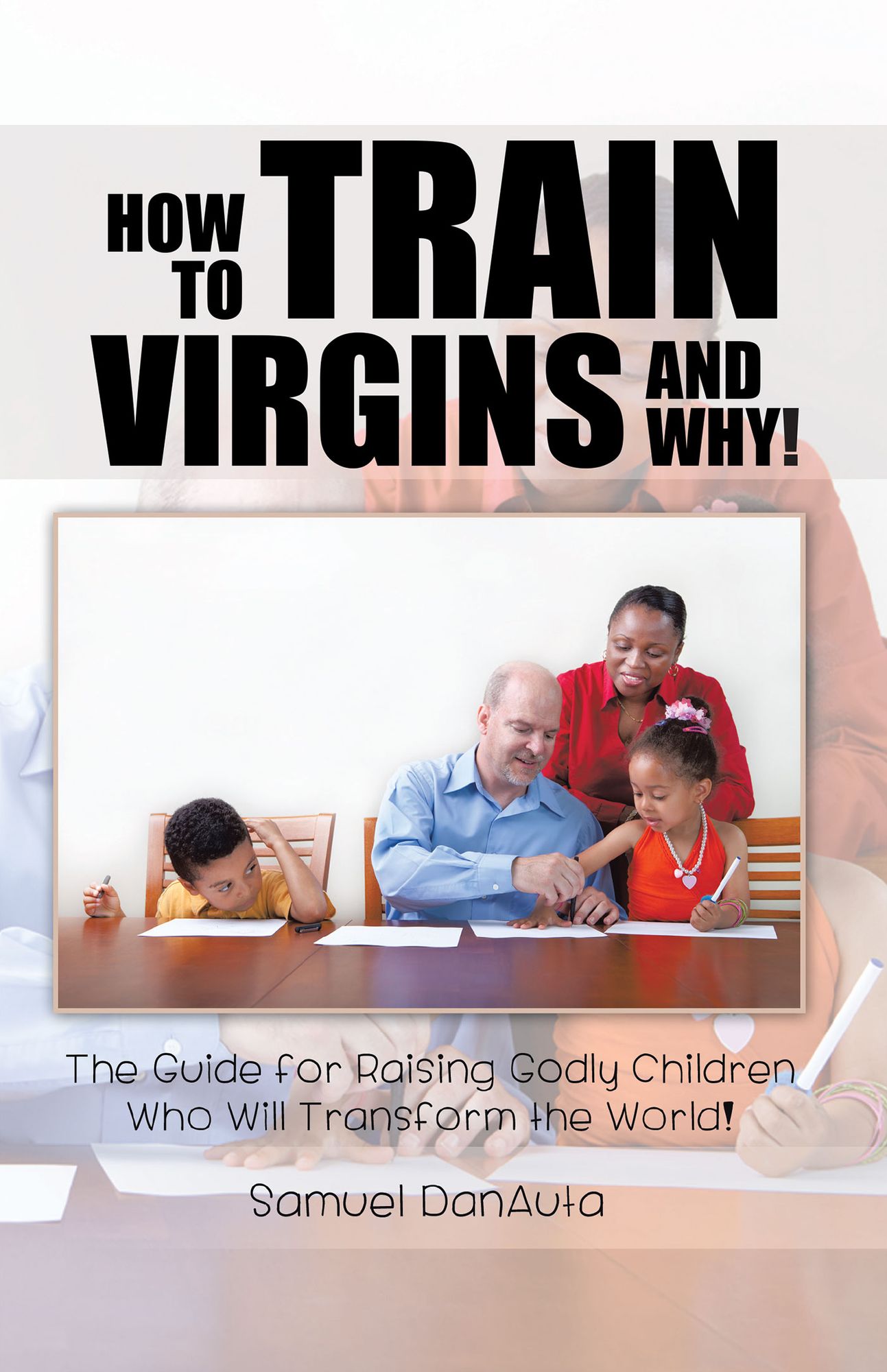 How to Train Virgins and Why!: The Guide for Raising Godly Children Who Will Transform the World!