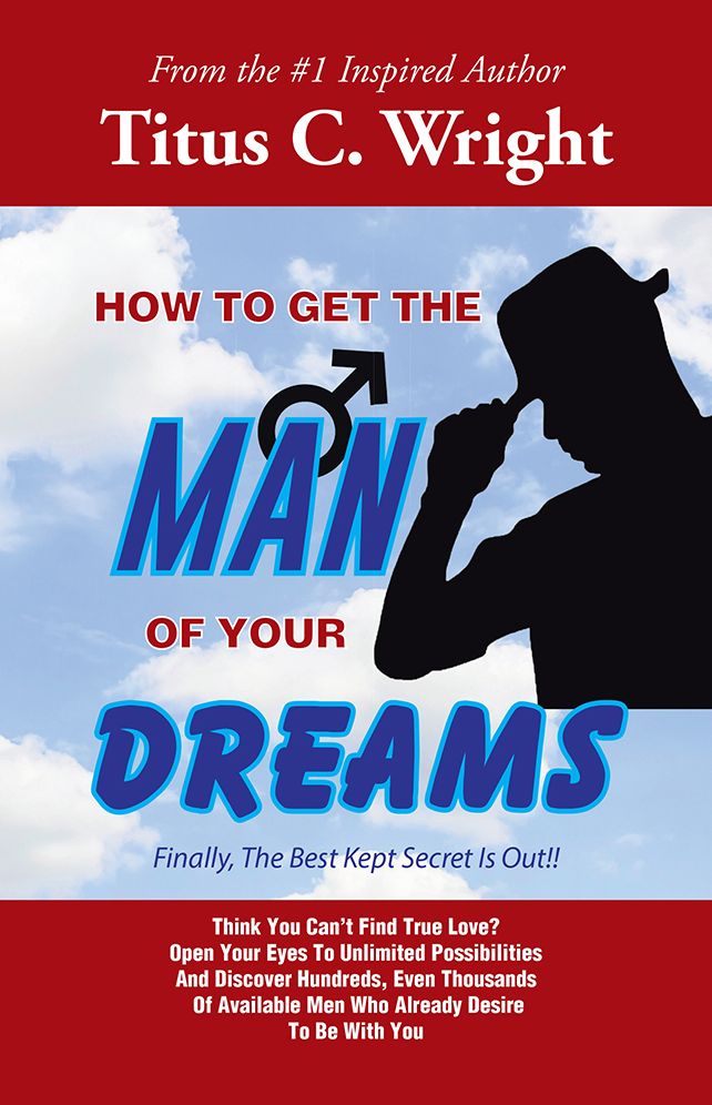 HOW TO GET THE MAN OF YOUR DREAMS: Finally, The Best Kept Secret Is Out!!