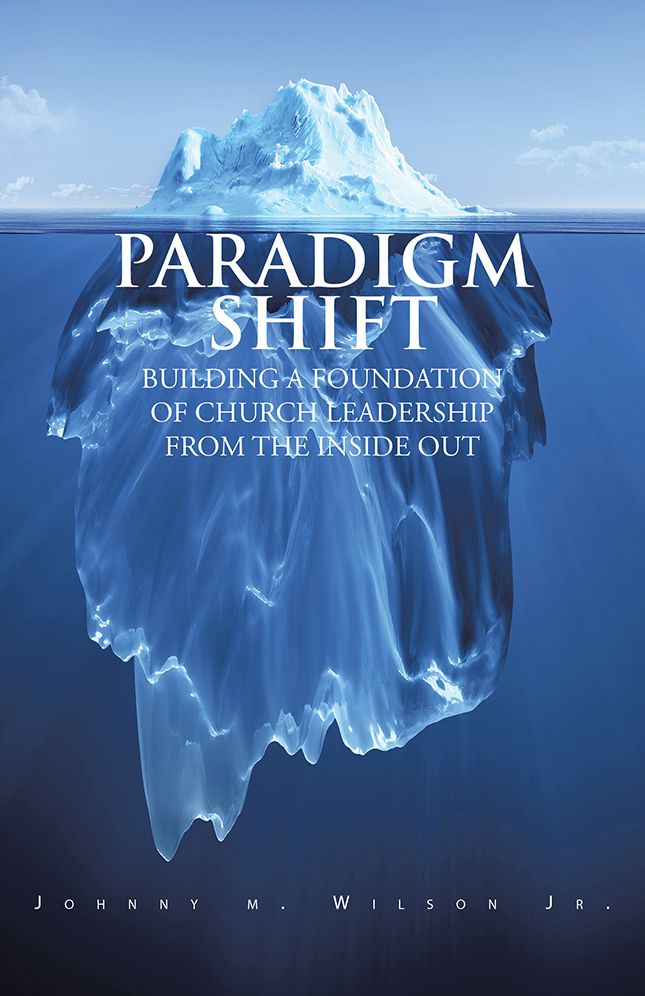 PARADIGM SHIFT: BUILDING A FOUNDATION OF CHURCH LEADERSHIP FROM THE INSIDE OUT