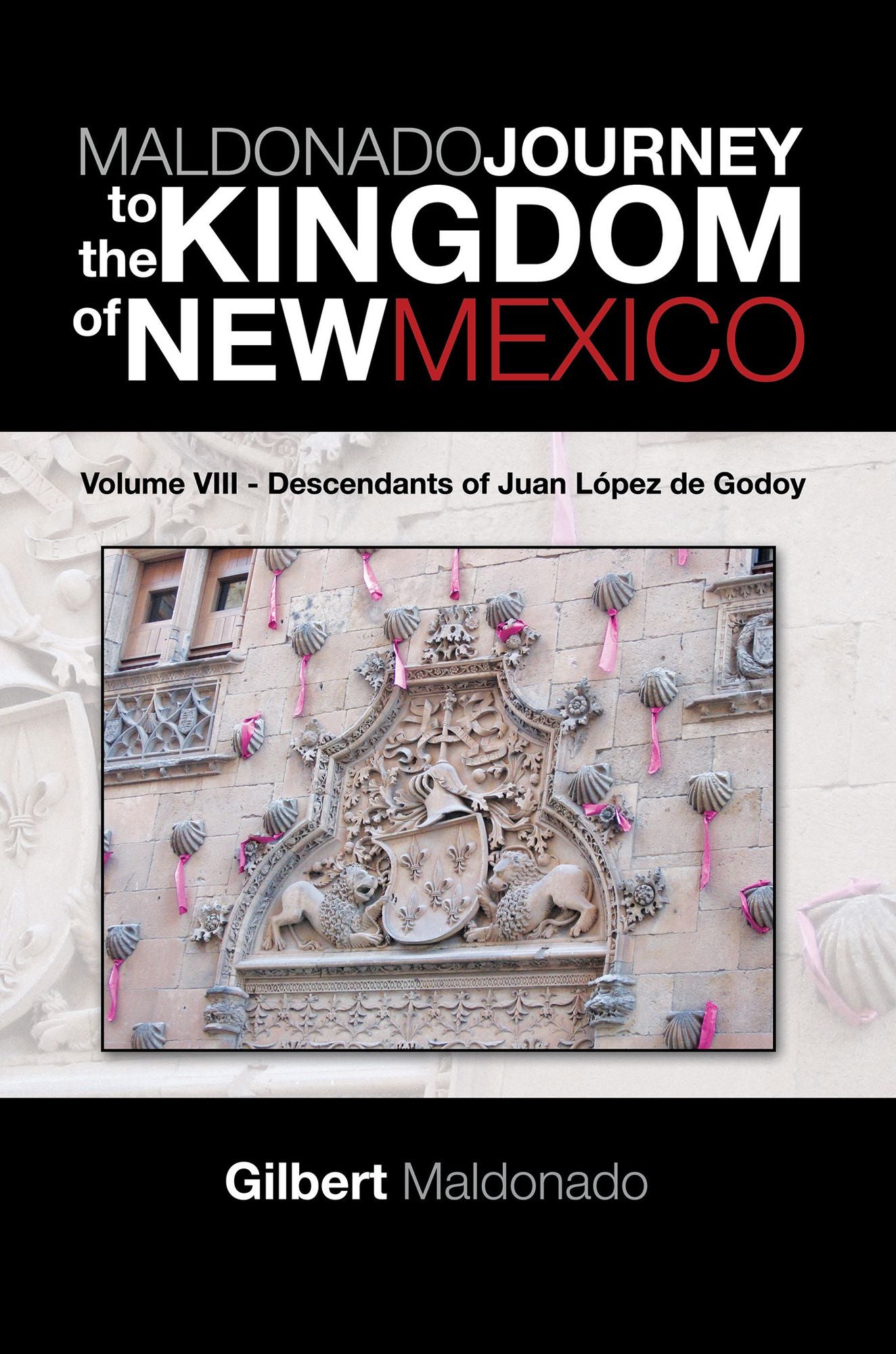 Maldonado Journey to the Kingdom of New Mexico: Volume VIII - Descendants of Juan López De Godoy