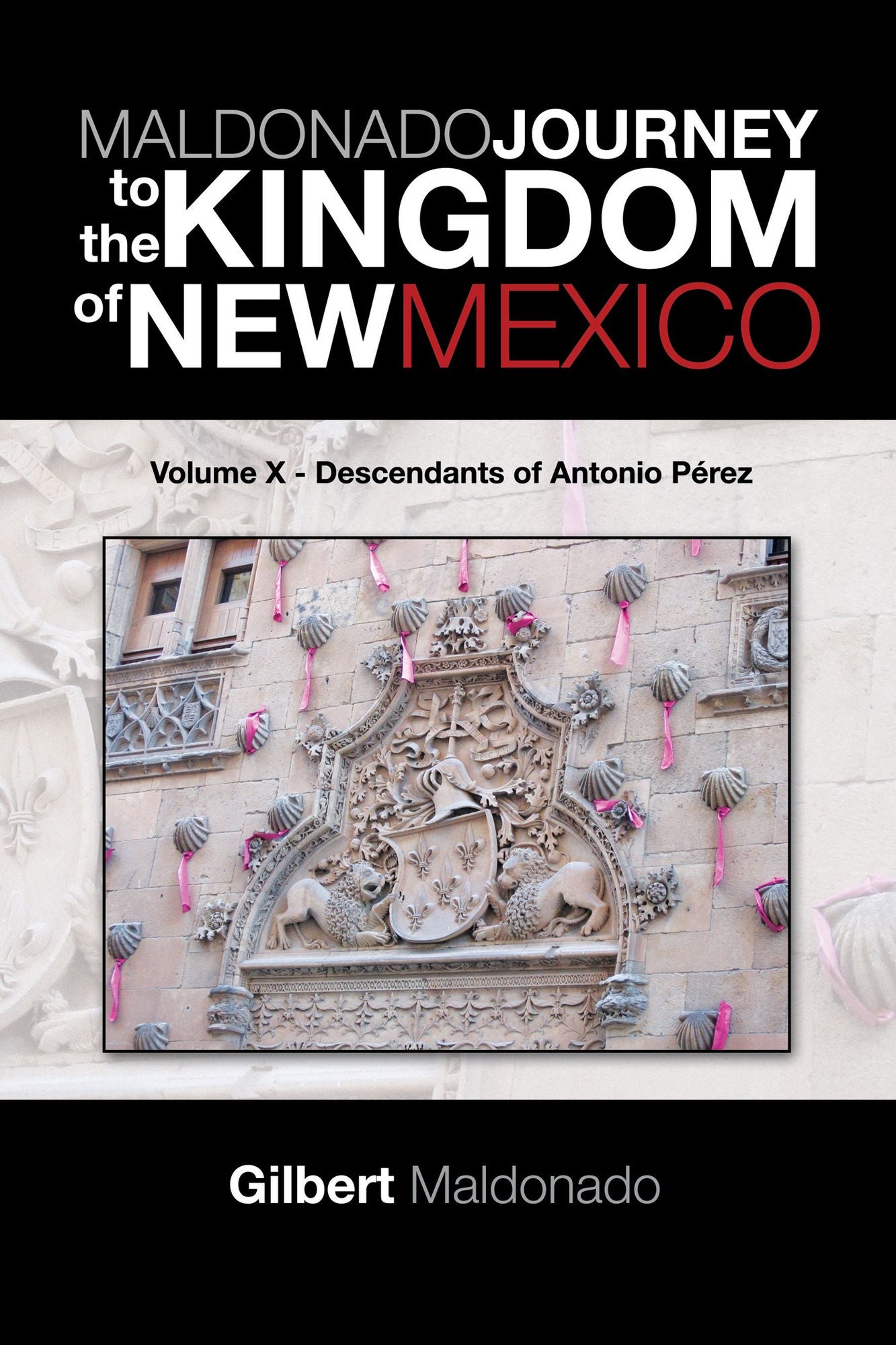 MALDONADO JOURNEY to the KINGDOM of NEW MEXICO: Volume X - Descendants of Antonio Pérez
