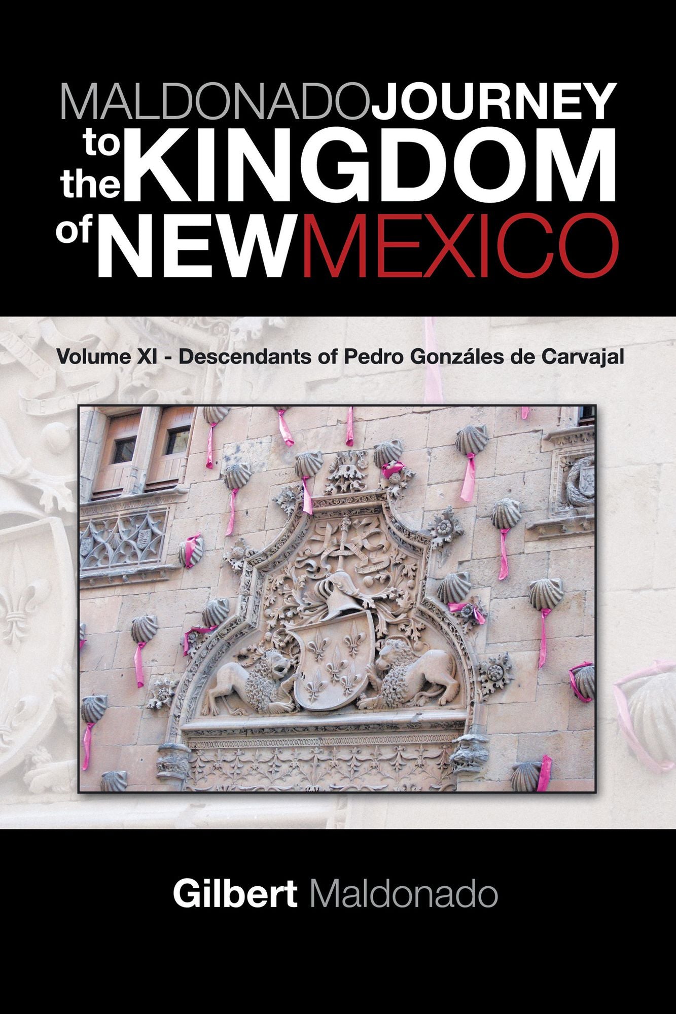 MALDONADO JOURNEY to the KINGDOM of NEW MEXICO: Volume XI - Descendants of Pedro Gonzáles de Carvajal