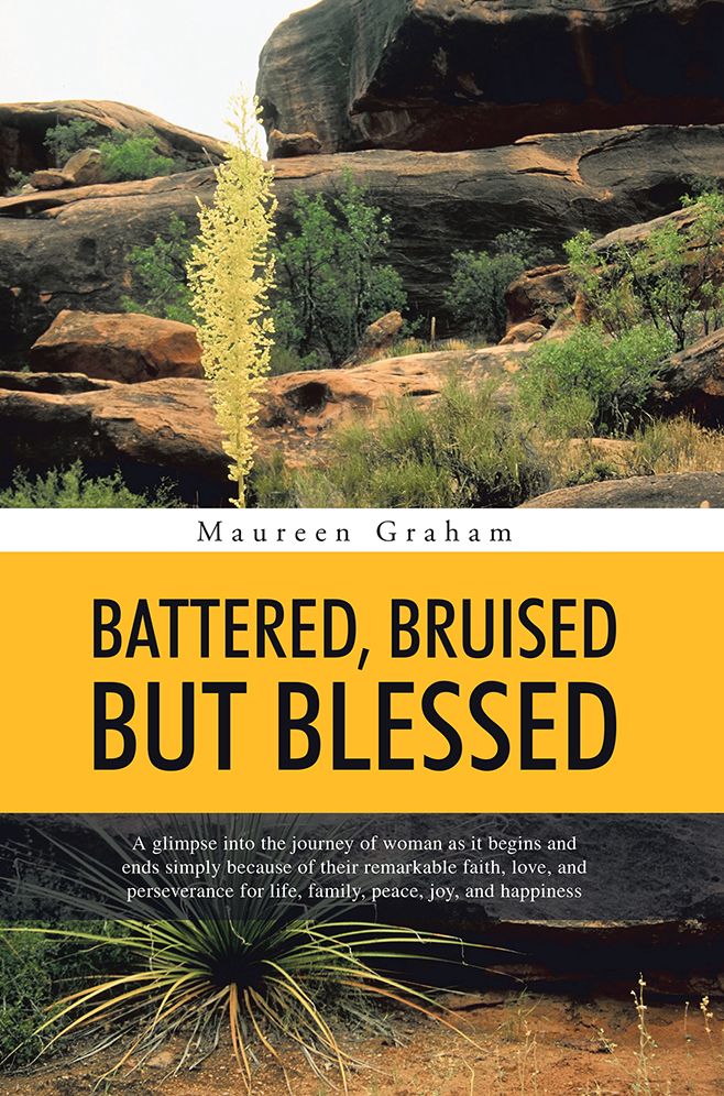 BATTERED, BRUISED BUT BLESSED: A glimpse into the journey of woman as it begins and ends simply because of their remarkable faith, love, and perseverance for life, family, peace, joy, and happiness
