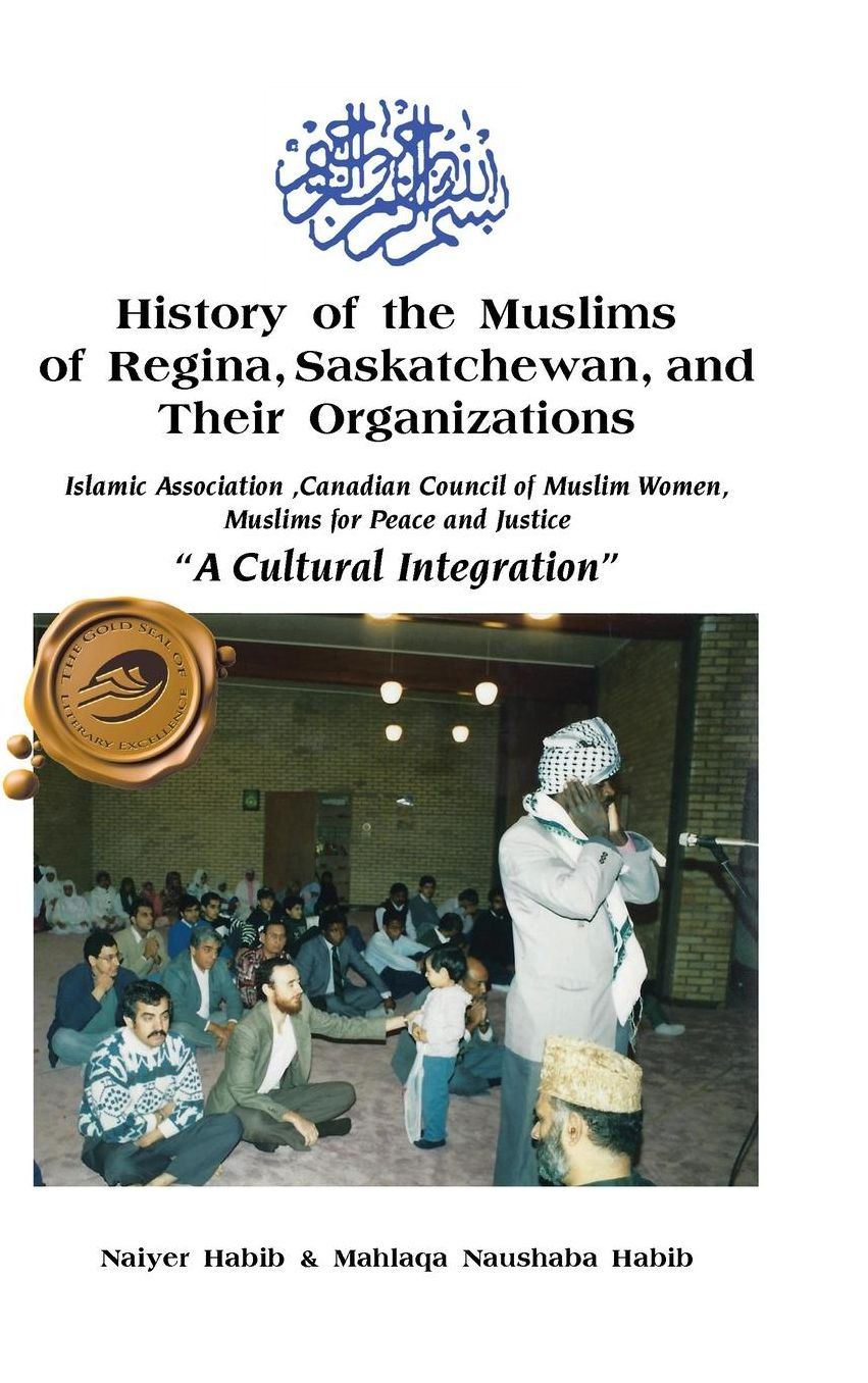 History of the Muslims of Regina, Saskatchewan, and Their Organizations : Islamic Association ,canadian Council of Muslim Women, Muslim for Peace and Justice "A Cultural Integration"