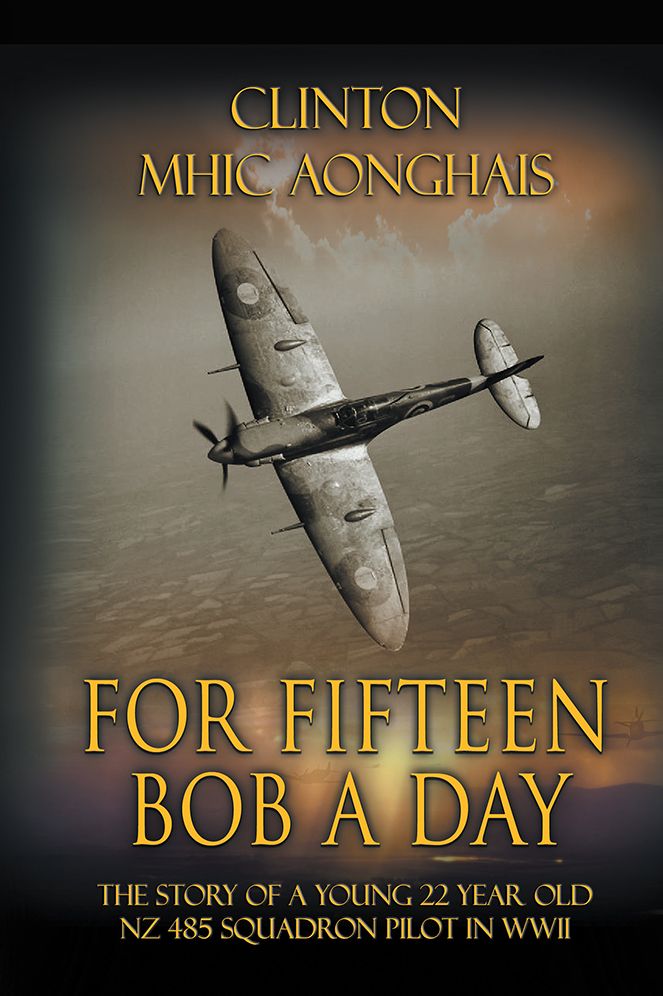 For Fifteen Bob a Day: The Story of a Young 22 Year Old NZ 485 Squadron Pilot in WWII