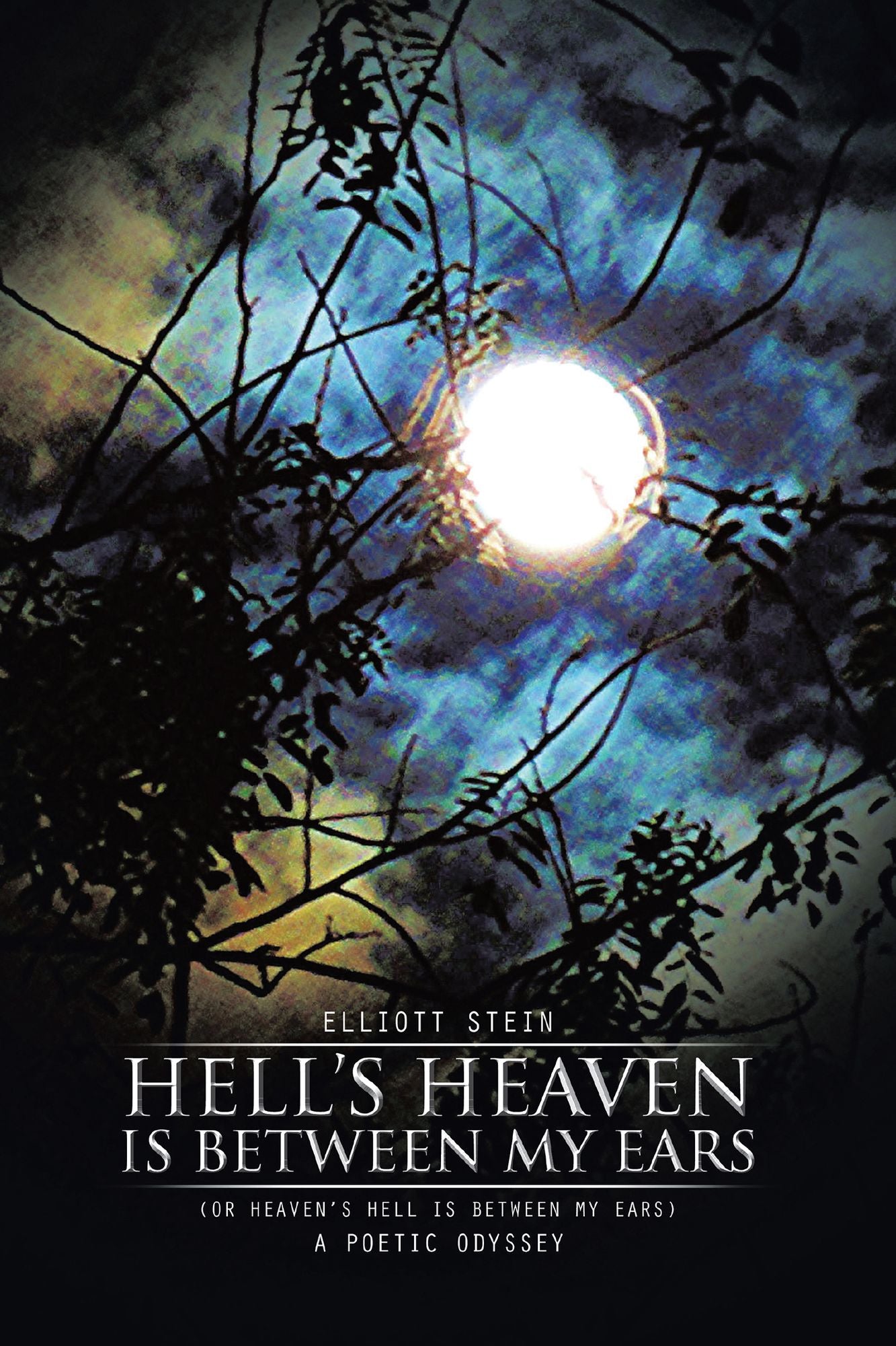 Hell's Heaven Is Between My Ears: (OR HEAVEN'S HELL IS BETWEEN MY EARS) A POETIC ODYSSEY